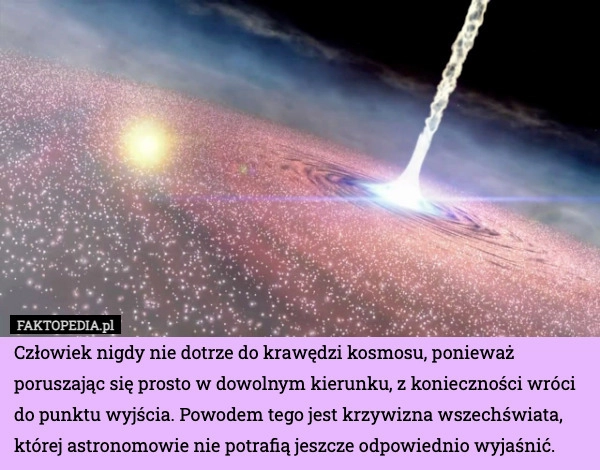 
    Człowiek nigdy nie dotrze do krawędzi kosmosu, ponieważ poruszając się prosto