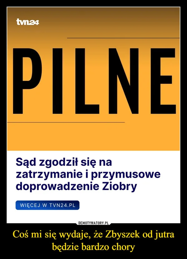 
    Coś mi się wydaje, że Zbyszek od jutra będzie bardzo chory