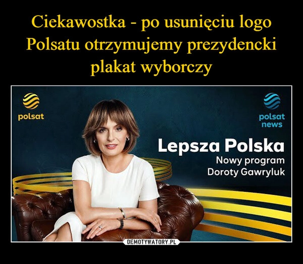 
    Ciekawostka - po usunięciu logo Polsatu otrzymujemy prezydencki plakat wyborczy