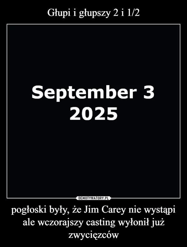 
    Głupi i głupszy 2 i 1/2 pogłoski były, że Jim Carey nie wystąpi ale wczorajszy casting wyłonił już zwycięzców