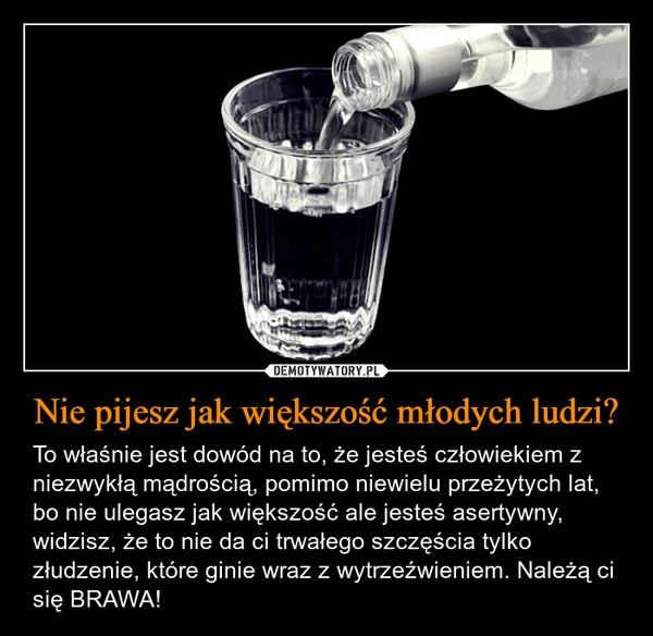 
    Nie pijesz jak większość młodych ludzi?
