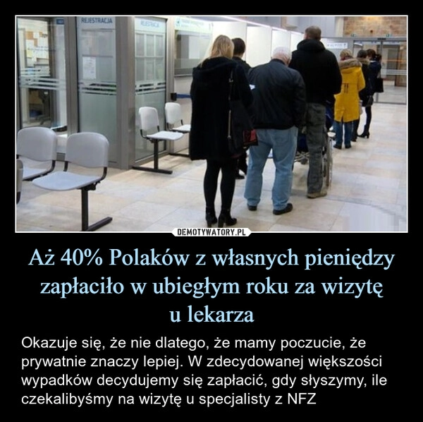 
    Aż 40% Polaków z własnych pieniędzy zapłaciło w ubiegłym roku za wizytę
u lekarza