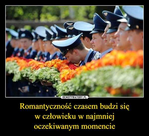 
    Romantyczność czasem budzi się
w człowieku w najmniej
oczekiwanym momencie