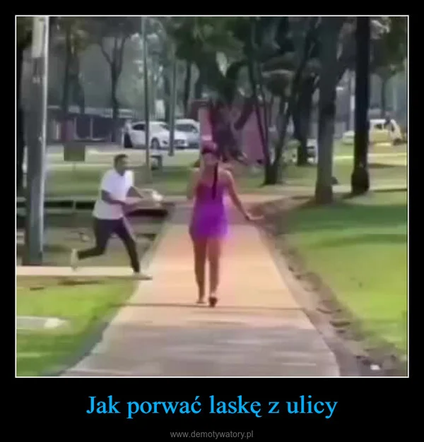 
    Jak porwać laskę z ulicy