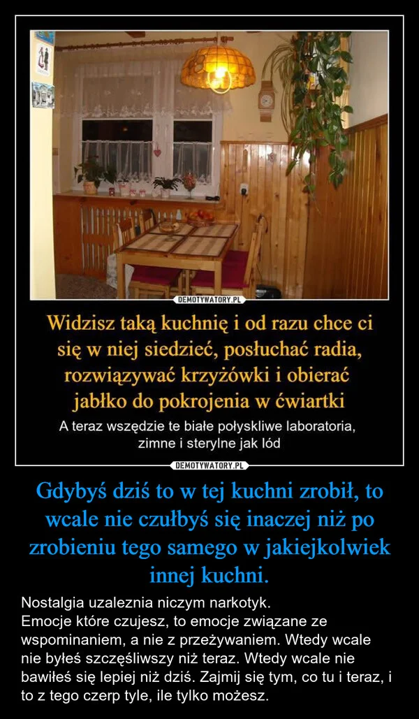
    Gdybyś dziś to w tej kuchni zrobił, to wcale nie czułbyś się inaczej niż po zrobieniu tego samego w jakiejkolwiek innej kuchni.