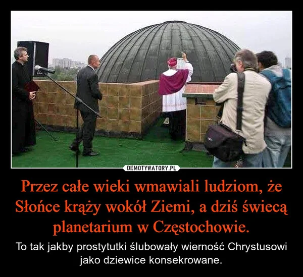 
    Przez całe wieki wmawiali ludziom, że Słońce krąży wokół Ziemi, a dziś świecą planetarium w Częstochowie.