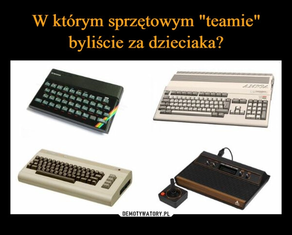 
    W którym sprzętowym "teamie" byliście za dzieciaka?