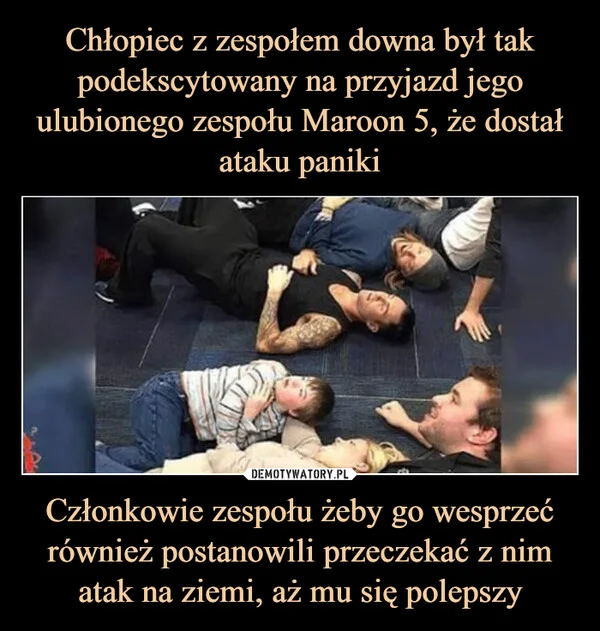 
    Chłopiec z zespołem downa był tak podekscytowany na przyjazd jego ulubionego zespołu Maroon 5, że dostał ataku paniki Członkowie zespołu żeby go wesprzeć również postanowili przeczekać z nim atak na ziemi, aż mu się polepszy