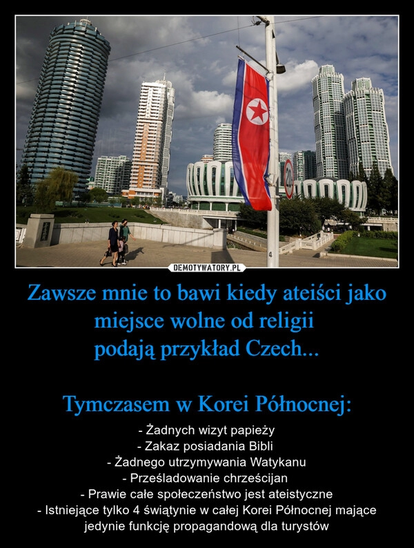 
    Zawsze mnie to bawi kiedy ateiści jako miejsce wolne od religii
podają przykład Czech...
Tymczasem w Korei Północnej: 