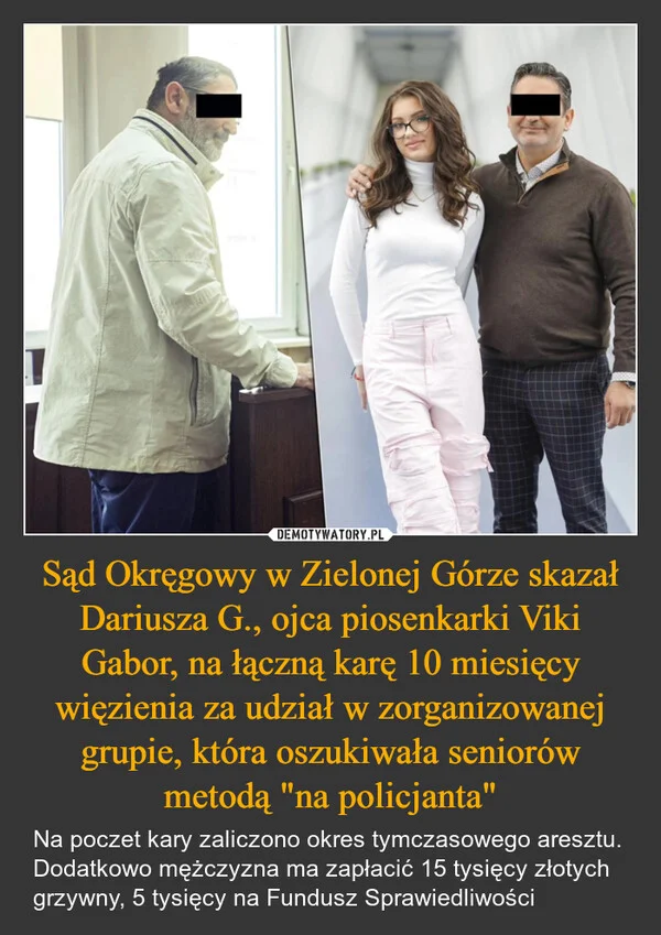 Sąd Okręgowy w Zielonej Górze skazał Dariusza G., ojca piosenkarki Viki Gabor, na łączną karę 10 miesięcy więzienia za udział w zorganizowanej grupie, która oszukiwała seniorów metodą 