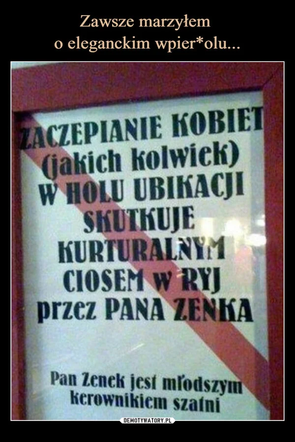 
    Zawsze marzyłem o eleganckim wpier*olu...