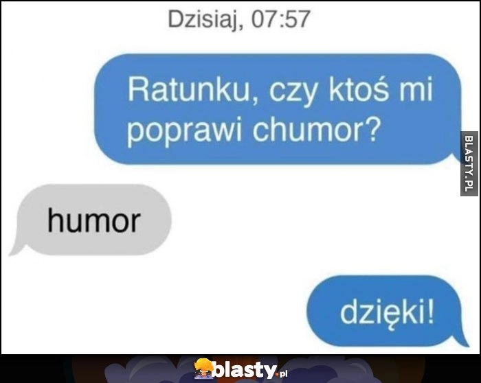 
    Ratunku, czy ktoś poprawi mi chumor? *humor dzięki!