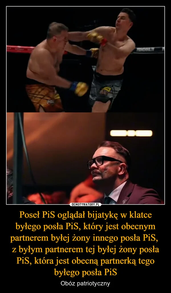 
    Poseł PiS oglądał bijatykę w klatce byłego posła PiS, który jest obecnym partnerem byłej żony innego posła PiS, z byłym partnerem tej byłej żony posła PiS, która jest obecną partnerką tego byłego posła PiS