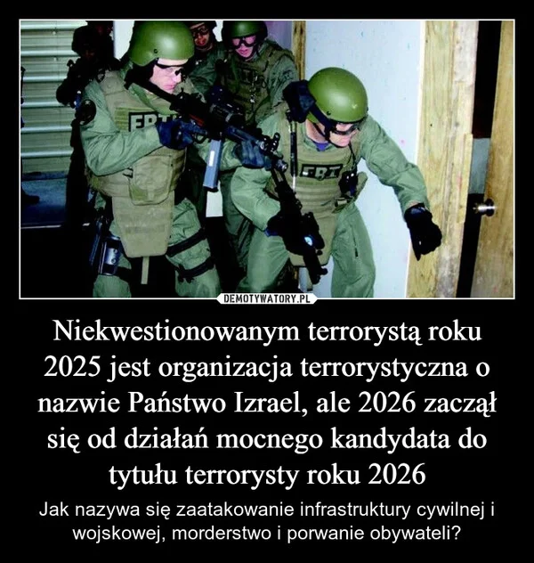 
    Niekwestionowanym terrorystą roku 2025 jest organizacja terrorystyczna o nazwie Państwo Izrael, ale 2026 zaczął się od działań mocnego kandydata do tytułu terrorysty roku 2026