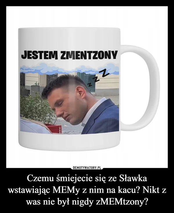 
    Czemu śmiejecie się ze Sławka wstawiając MEMy z nim na kacu? Nikt z was nie był nigdy zMEMtzony?
