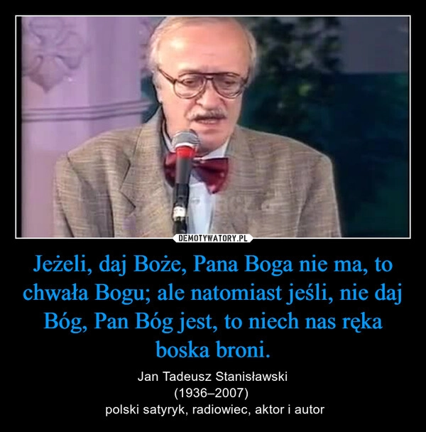 
    Jeżeli, daj Boże, Pana Boga nie ma, to chwała Bogu; ale natomiast jeśli, nie daj Bóg, Pan Bóg jest, to niech nas ręka boska broni.