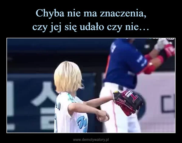 Chyba nie ma znaczenia, czy jej się udało czy nie…