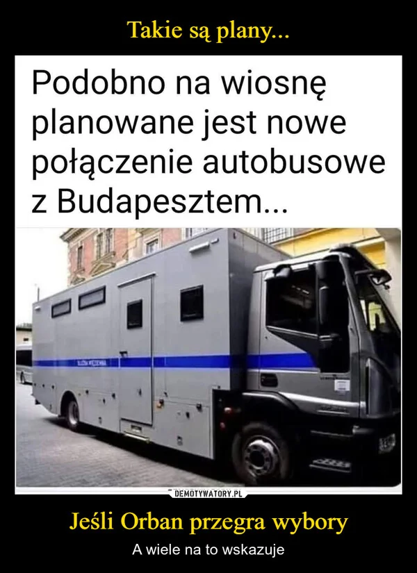 
    Takie są plany... Jeśli Orban przegra wybory