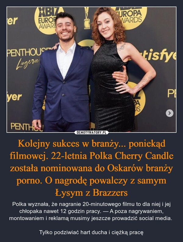 
    
Kolejny sukces w branży... poniekąd filmowej. 22-letnia Polka Cherry Candle została nominowana do Oskarów branży porno. O nagrodę powalczy z samym Łysym z Brazzers 