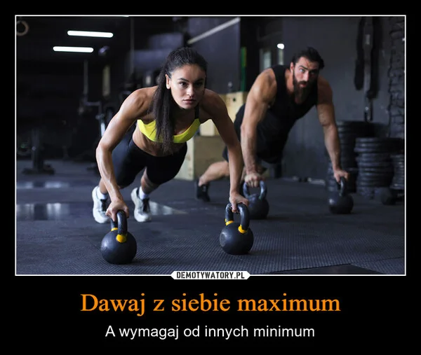 
    Dawaj z siebie maximum