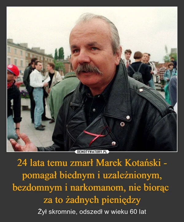 
    24 lata temu zmarł Marek Kotański - pomagał biednym i uzależnionym, bezdomnym i narkomanom, nie biorąc za to żadnych pieniędzy