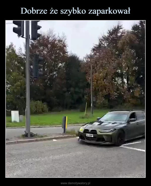 
    Dobrze że szybko zaparkował