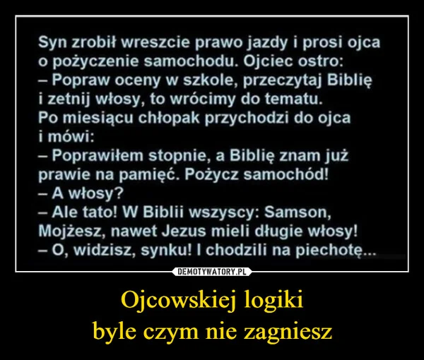 Ojcowskiej logiki byle czym nie zagniesz