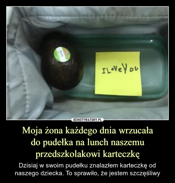 
    Moja żona każdego dnia wrzucała
do pudełka na lunch naszemu przedszkolakowi karteczkę