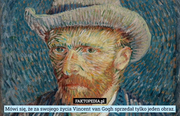 
    Mówi się, że za swojego życia Vincent van Gogh sprzedał tylko jeden obraz.