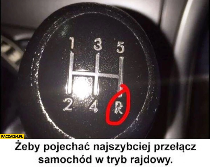 
    Żeby pojechać najszybciej przełącz samochód w tryb rajdowy bieg wsteczny R