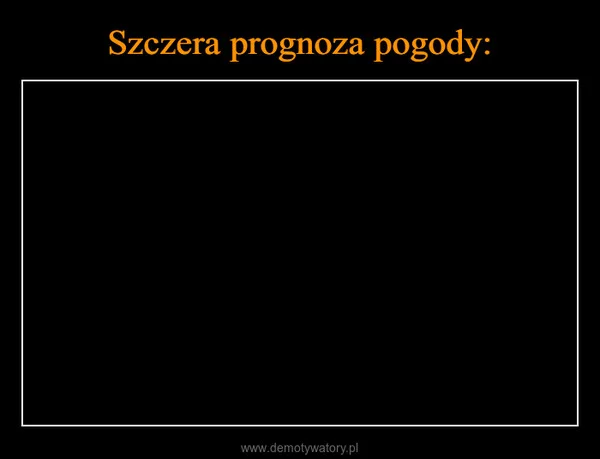 
    Szczera prognoza pogody: