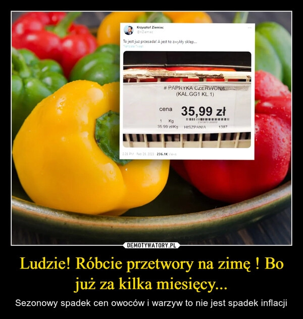 
    Ludzie! Róbcie przetwory na zimę ! Bo już za kilka miesięcy...