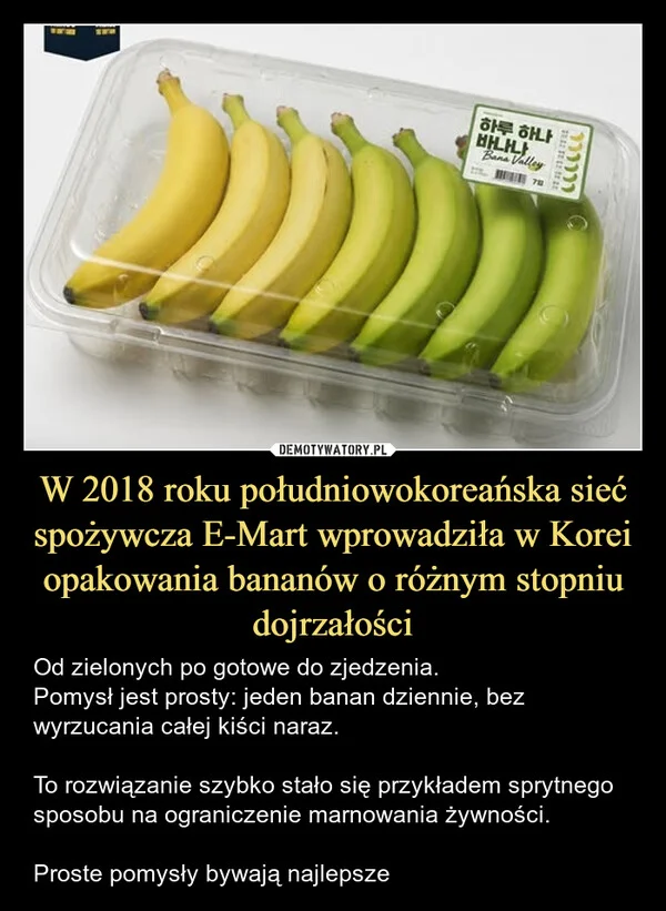 
    W 2018 roku południowokoreańska sieć spożywcza E-Mart wprowadziła w Korei opakowania bananów o różnym stopniu dojrzałości