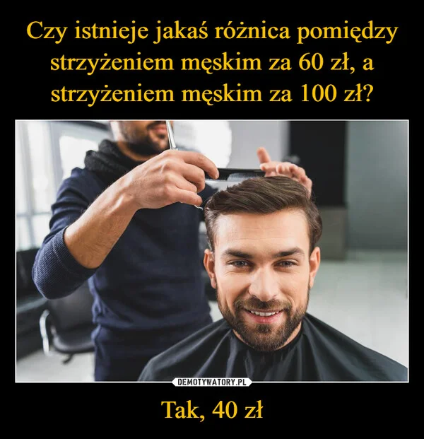 
    Czy istnieje jakaś różnica pomiędzy strzyżeniem męskim za 60 zł, a strzyżeniem męskim za 100 zł? Tak, 40 zł