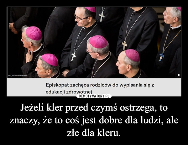 
    Jeżeli kler przed czymś ostrzega, to znaczy, że to coś jest dobre dla ludzi, ale złe dla kleru.
