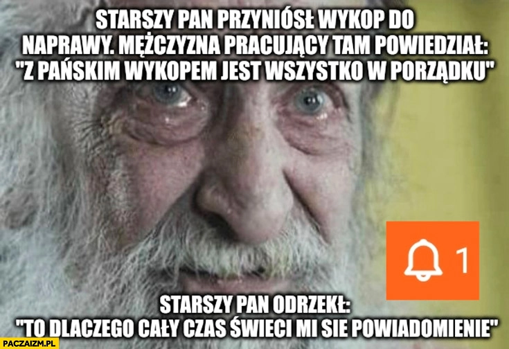 
    Starszy pan przyniósł wykop do naprawy, z pańskim wykopem jest wszystko w porządku, to dlaczego cały czas świeci mi się powiadomienie