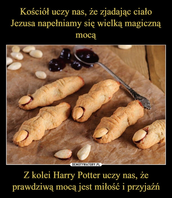 
    Kościół uczy nas, że zjadając ciało Jezusa napełniamy się wielką magiczną mocą Z kolei Harry Potter uczy nas, że prawdziwą mocą jest miłość i przyjaźń