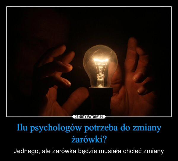 
    Ilu psychologów potrzeba do zmiany żarówki?