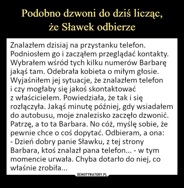 
    Podobno dzwoni do dziś licząc,
że Sławek odbierze