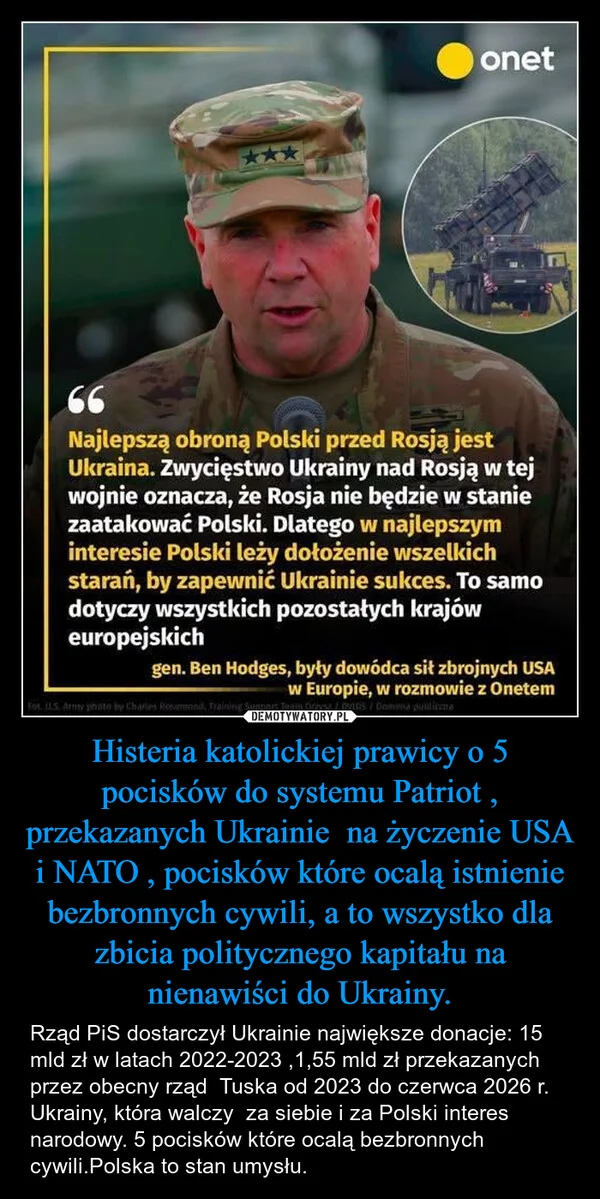 
    Histeria katolickiej prawicy o 5 pocisków do systemu Patriot , przekazanych Ukrainie na życzenie USA i NATO , pocisków które ocalą istnienie bezbronnych cywili, a to wszystko dla zbicia politycznego kapitału na nienawiści do Ukrainy.