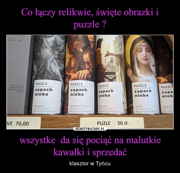 
    Co łączy relikwie, święte obrazki i puzzle ? wszystke  da się pociąć na malutkie kawałki i sprzedać