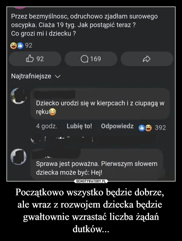 
    Początkowo wszystko będzie dobrze, ale wraz z rozwojem dziecka będzie gwałtownie wzrastać liczba żądań dutków...