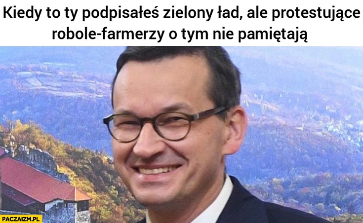 
    Morawiecki kiedy to ty podpisałeś zielony ład ale protestujące robole farmerzy o tym nie pamiętają