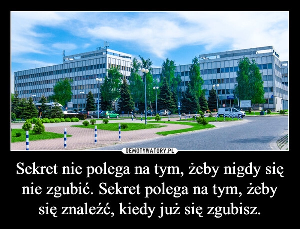 
    Sekret nie polega na tym, żeby nigdy się nie zgubić. Sekret polega na tym, żeby się znaleźć, kiedy już się zgubisz.