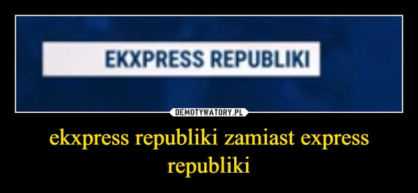 
    ekxpress republiki zamiast express republiki