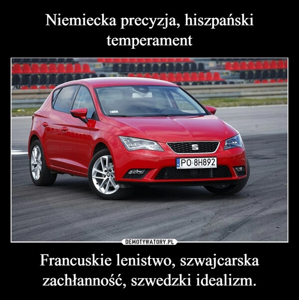 
    Niemiecka precyzja, hiszpański temperament Francuskie lenistwo, szwajcarska zachłanność, szwedzki idealizm.