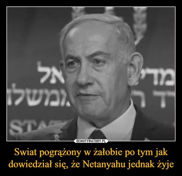 
    Swiat pogrążony w żałobie po tym jak dowiedział się, że Netanyahu jednak żyje