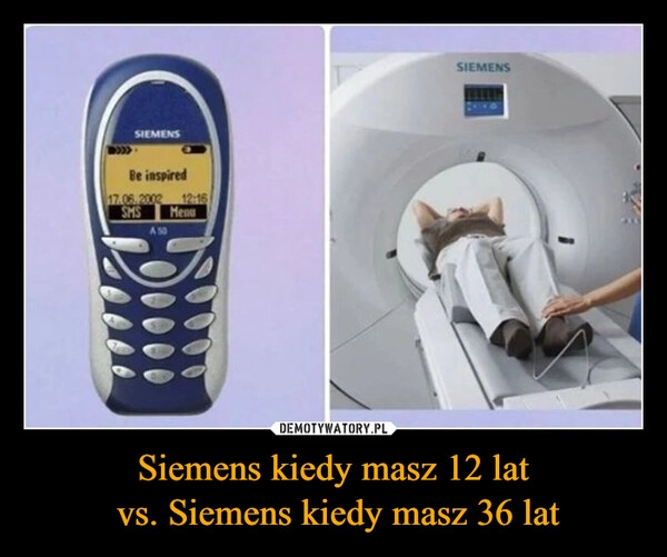 
    Siemens kiedy masz 12 lat
 vs. Siemens kiedy masz 36 lat