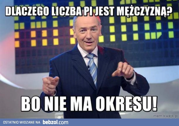 
    Dlaczego liczba Pi jest mężczyzną?