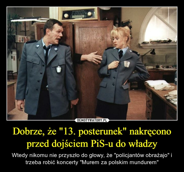 
    Dobrze, że "13. posterunek" nakręcono przed dojściem PiS-u do władzy